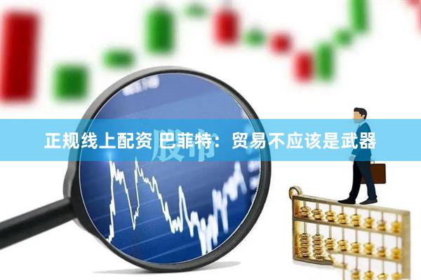 正规线上配资 巴菲特：贸易不应该是武器