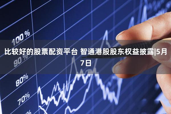 比较好的股票配资平台 智通港股股东权益披露|5月7日
