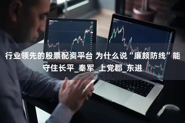 行业领先的股票配资平台 为什么说“廉颇防线”能守住长平_秦军_上党郡_东进