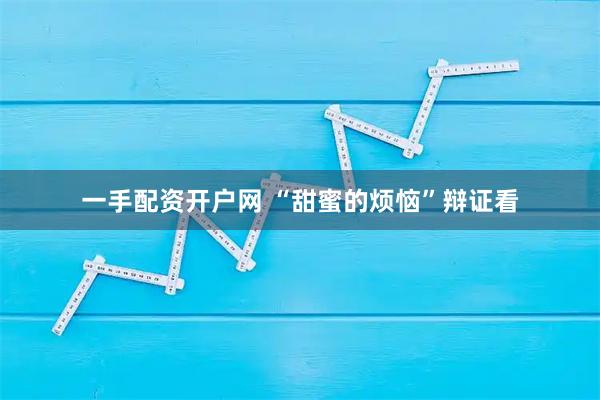 一手配资开户网 “甜蜜的烦恼”辩证看