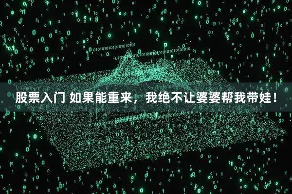 股票入门 如果能重来，我绝不让婆婆帮我带娃！