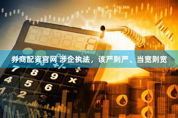 券商配资官网 涉企执法，该严则严、当宽则宽