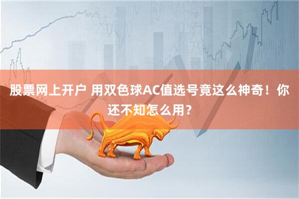 股票网上开户 用双色球AC值选号竟这么神奇!你还不知怎么用?